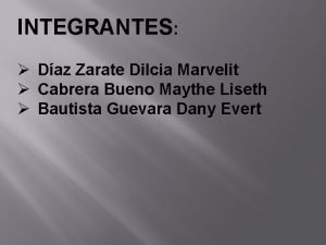 INTEGRANTES Daz Zarate Dilcia Marvelit Cabrera Bueno Maythe