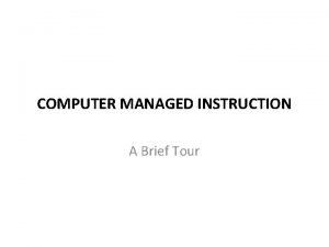 COMPUTER MANAGED INSTRUCTION A Brief Tour OUTLINE The