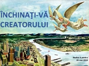 NCHINAIV CREATORULUI Studiul 8 pentru 26 mai 2018