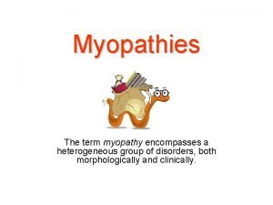 Myopathies The term myopathy encompasses a heterogeneous group