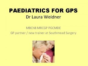 PAEDIATRICS FOR GPS Dr Laura Weidner MBCh B