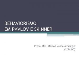 BEHAVIORISMO EM PAVLOV E SKINNER Profa Dra Maisa