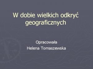 W dobie wielkich odkry geograficznych Opracowaa Helena Tomaszewska