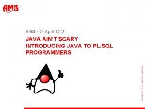 AMIS 5 th April 2012 JAVA AINT SCARY
