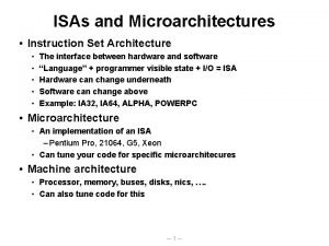 ISAs and Microarchitectures Instruction Set Architecture The interface