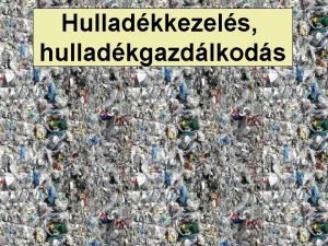 Hulladkkezels hulladkgazdlkods A hulladk A trsadalom ill llny