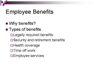 Employee Benefits Why benefits n Types of benefits