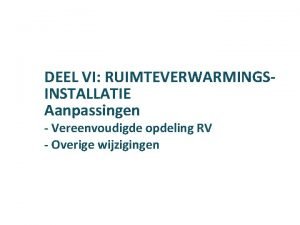 DEEL VI RUIMTEVERWARMINGSINSTALLATIE Aanpassingen Vereenvoudigde opdeling RV Overige