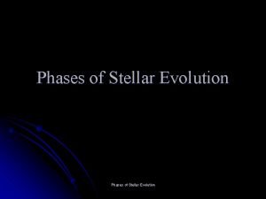 Phases of Stellar Evolution Phases of Stellar Evolution