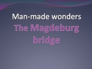 Manmade wonders The Magdeburg bridge The Magdeburg bridge