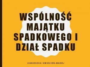 WSPLNO MAJTKU SPADKOWEGO I DZIA SPADKU AGNIESZKA KWIECIEMADEJ