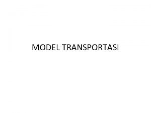 MODEL TRANSPORTASI Model Transportasi Model transportasi merupakan bagian