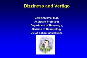 Dizziness and Vertigo Gail Ishiyama M D Assistant