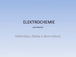 ELEKTROCHEMIE pokraovn Elektrolza lnky a akumultory Elektrochemie je