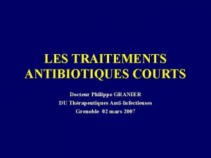 LES TRAITEMENTS ANTIBIOTIQUES COURTS Docteur Philippe GRANIER DU