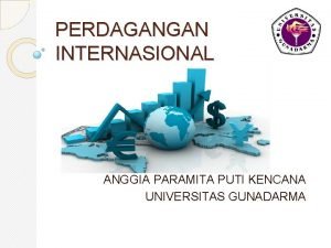 PERDAGANGAN INTERNASIONAL ANGGIA PARAMITA PUTI KENCANA UNIVERSITAS GUNADARMA