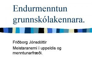 Endurmenntun grunnsklakennara Friborg Jnsdttir Meistaranemi uppeldis og menntunarfri