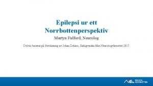 Epilepsi ur ett Norrbottenperspektiv Martyn Fulford Neurolog Delvis