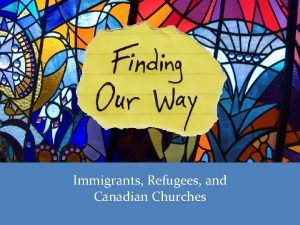 Immigrants Refugees and Canadian Churches Welcome These slides