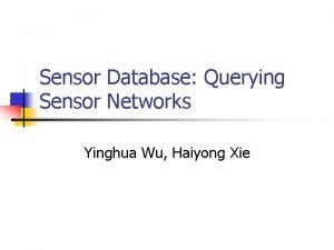 Sensor Database Querying Sensor Networks Yinghua Wu Haiyong