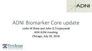 ADNI Biomarker Core update Leslie M Shaw and