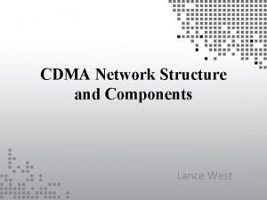 CDMA Network Structure and Components Lance West CDMA