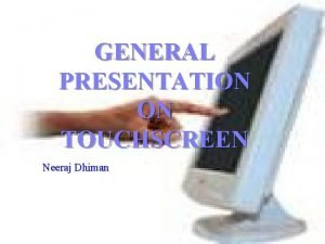 GENERAL PRESENTATION ON TOUCHSCREEN Neeraj Dhiman What is