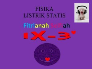 FISIKA LISTRIK STATIS Fitrianah Selfiah Pengertian Listrik Statis