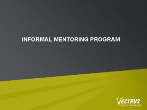 INFORMAL MENTORING PROGRAM MENTORING Mentors are guides They