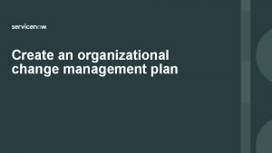 Create an organizational change management plan Create an