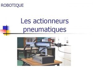 ROBOTIQUE Les actionneurs pneumatiques Introduction n Les actionneurs