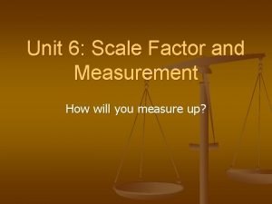 Unit 6 Scale Factor and Measurement How will