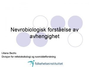 Nevrobiologisk forstelse av avhengighet Liliana Bachs Divisjon for