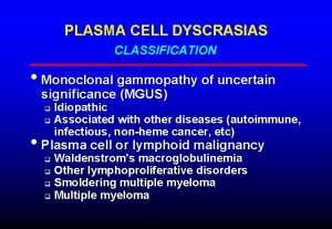 PLASMA CELL DYSCRASIAS CLASSIFICATION Monoclonal gammopathy of uncertain