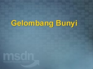 Gelombang Bunyi Gelombang Bunyi Gelombang Adalah rambatan energi