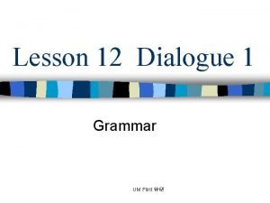 Lesson 12 Dialogue 1 Grammar UM Flint y