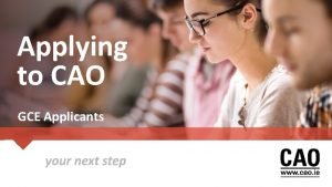 Applying to CAO GCE Applicants Purpose of the