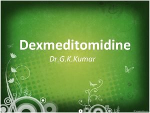 Dexmeditomidine Dr G K Kumar What is dexmedetomidine