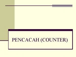 PENCACAH COUNTER COUNTER Counter adalah suatu rangkaian logika