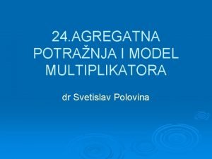 24 AGREGATNA POTRANJA I MODEL MULTIPLIKATORA dr Svetislav