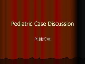 Pediatric Case Discussion R 1 l Date 951212