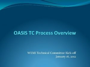 OASIS TC Process Overview WEMI Technical Committee Kickoff