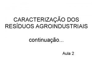 CARACTERIZAO DOS RESDUOS AGROINDUSTRIAIS continuao Aula 2 RESDUOS