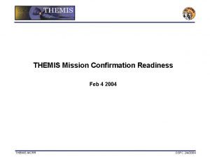 THEMIS Mission Confirmation Readiness Feb 4 2004 THEMIS THEMIS Mission Confirmation Readiness Feb 4 2004 THEMIS