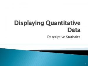 Displaying Quantitative Data Descriptive Statistics 1 Methods of