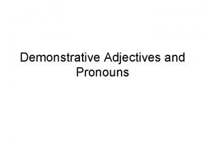 Demonstrative Adjectives and Pronouns Demonstrative adjectivespronouns demonstrate hence