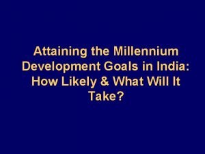 Attaining the Millennium Development Goals in India How