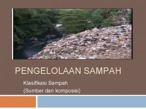 PENGELOLAAN SAMPAH Klasifikasi Sampah Sumber dan komposisi Dalam