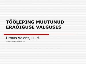 TLEPING MUUTUNUD ERAIGUSE VALGUSES Urmas Volens LL M