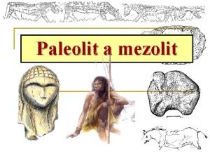 Paleolit a mezolit periodizace Paleolit 32 5 mil